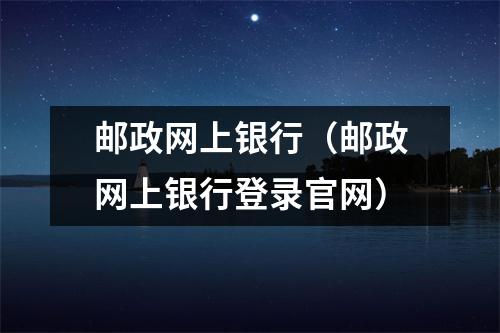 邮政网上银行（邮政网上银行登录官网）