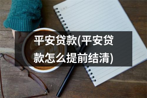 平安贷款(平安贷款怎么提前结清)