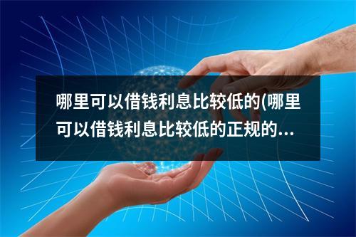 哪里可以借钱利息比较低的(哪里可以借钱利息比较低的正规的)