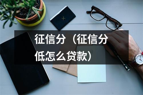 征信分(征信分低怎么贷款)