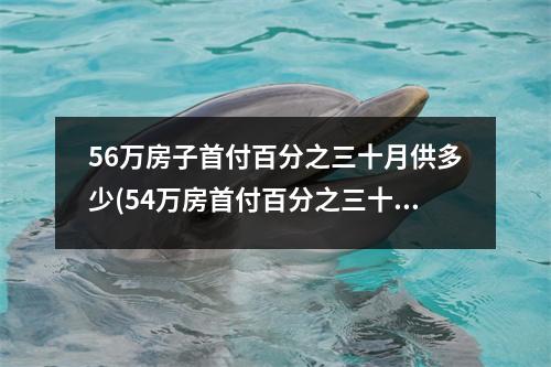 56万房子首付百分之三十月供多少(54万房首付百分之三十是多少钱)