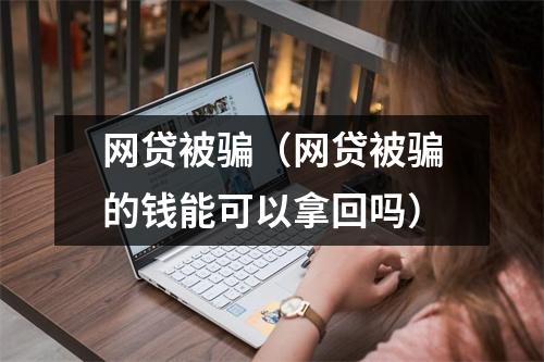 网贷被骗（网贷被骗的钱能可以拿回吗）