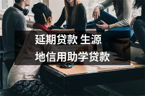 延期贷款 生源地信用助学贷款