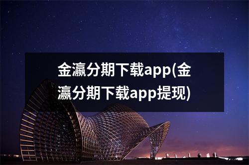 金瀛分期下载app(金瀛分期下载app提现)