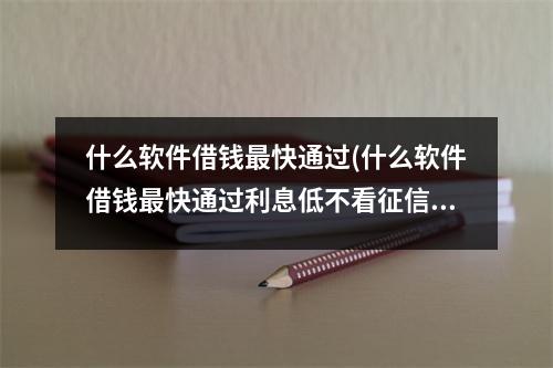 什么软件借钱最快通过(什么软件借钱最快通过利息低不看征信)