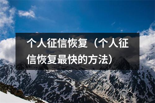 个人征信恢复（个人征信恢复最快的方法）