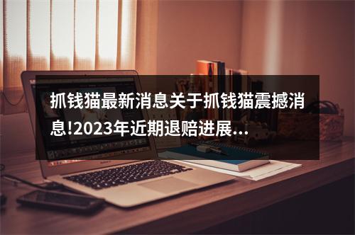 抓钱猫最新消息关于抓钱猫震撼消息!2023年近期退赔进展官方统一消息 !