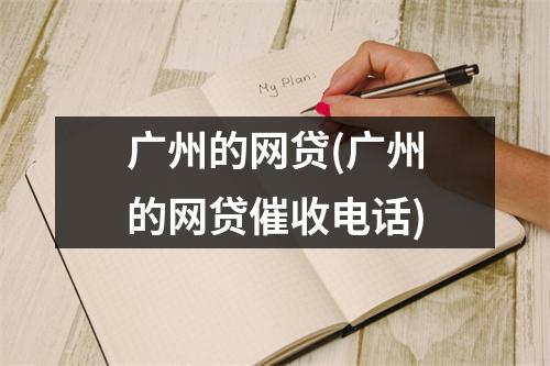 广州的网贷(广州的网贷催收电话)