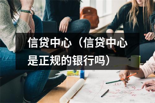 信贷中心（信贷中心是正规的银行吗）