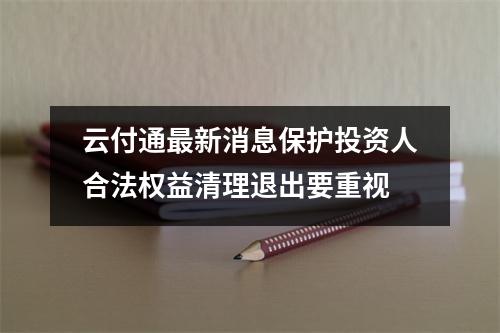 云付通最新消息保护投资人合法权益清理退出要重视