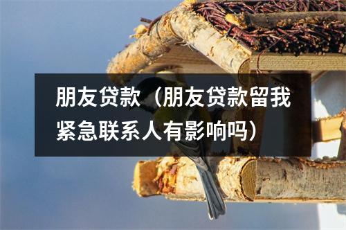 朋友贷款（朋友贷款留我紧急联系人有影响吗）