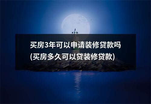 买房3年可以申请装修贷款吗(买房多久可以贷装修贷款)