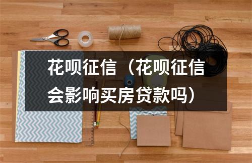 花呗征信（花呗征信会影响买房贷款吗）