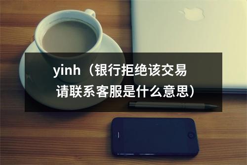 yinh(银行拒绝该交易 请联系客服是什么意思)