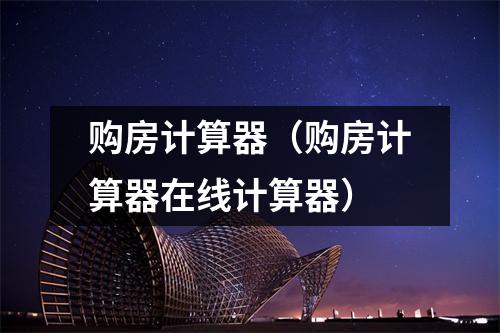 购房计算器(购房计算器在线计算器)