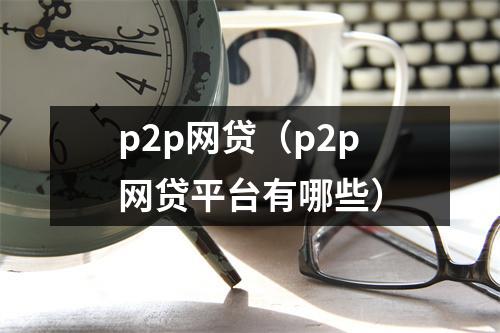 p2p网贷（p2p网贷平台有哪些）
