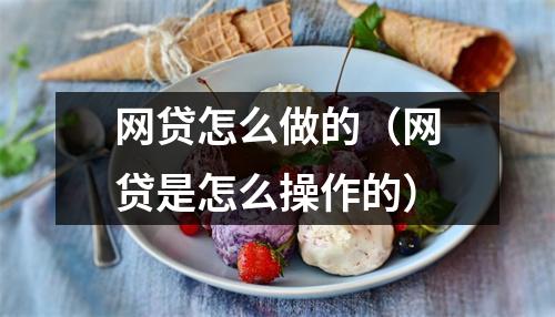 网贷怎么做的(网贷是怎么操作的)