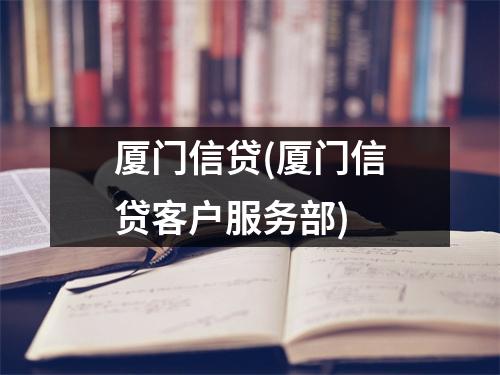 厦门信贷(厦门信贷客户服务部)