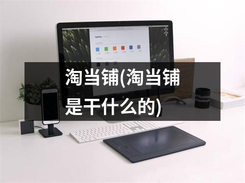 淘当铺(淘当铺是干什么的)