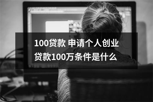 100贷款 申请个人创业贷款100万条件是什么