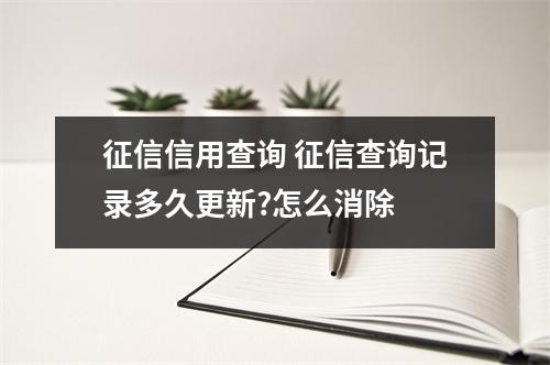 征信信用查询 征信查询记录多久更新?怎么消除 