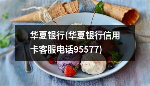 华夏银行(华夏银行信用卡客服电话95577)