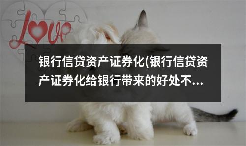 银行信贷资产证券化(银行信贷资产证券化给银行带来的好处不包括)