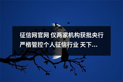 征信网官网 仅两家机构获批央行严格管控个人征信行业 天下信用等平台亟待规