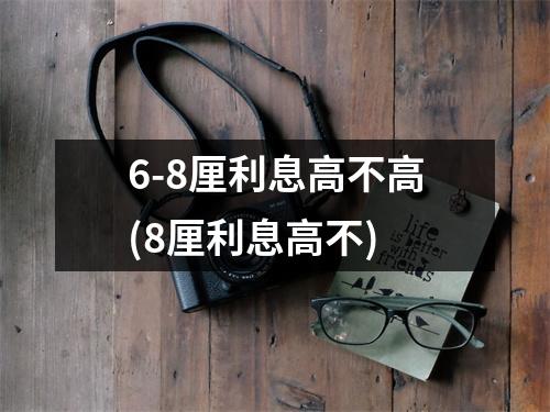 6-8厘利息高不高(8厘利息高不)