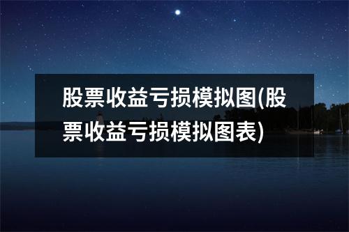 股票收益亏损模拟图(股票收益亏损模拟图表)