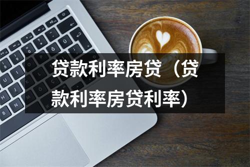 贷款利率房贷（贷款利率房贷利率）