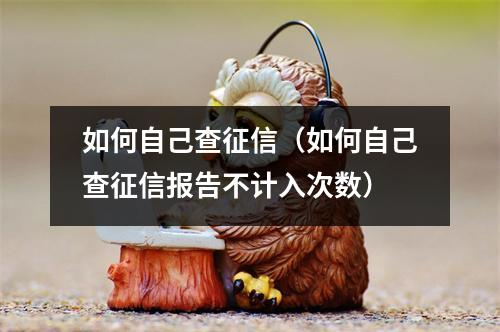 如何自己查征信（如何自己查征信报告不计入次数）