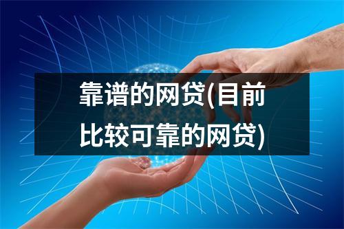 靠谱的网贷(目前比较可靠的网贷)