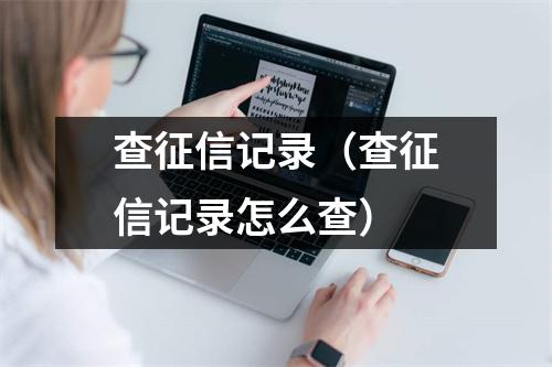 查征信记录(查征信记录怎么查)