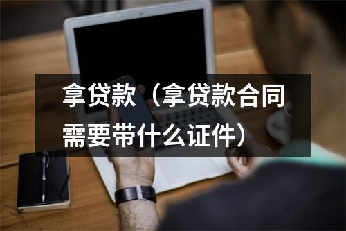 拿贷款（拿贷款合同需要带什么证件）