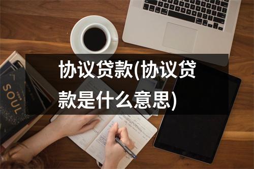 协议贷款(协议贷款是什么意思)