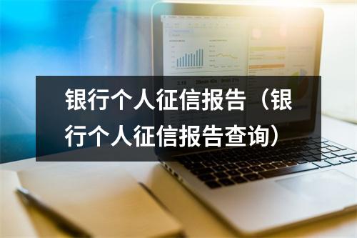 银行个人征信报告（银行个人征信报告查询）