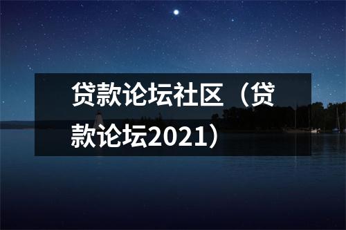 贷款论坛社区（贷款论坛2021）