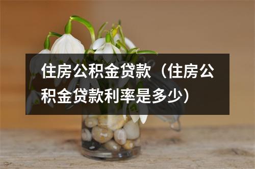 住房公积金贷款(住房公积金贷款利率是多少)
