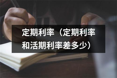 定期利率（定期利率和活期利率差多少）