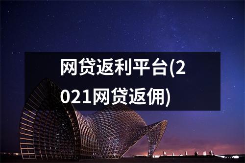 网贷返利平台(2021网贷返佣)