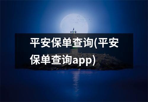 平安保单查询(平安保单查询app)