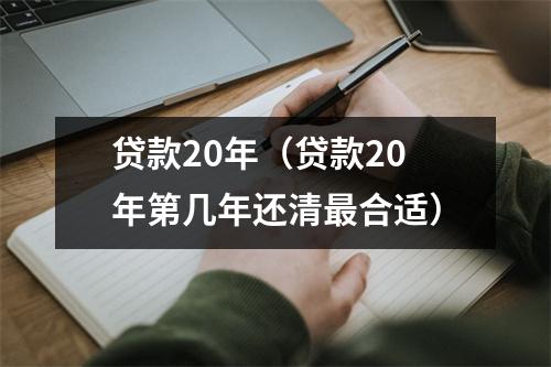 贷款20年(贷款20年第几年还清最合适)