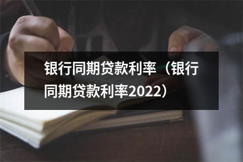 银行同期贷款利率（银行同期贷款利率2022）