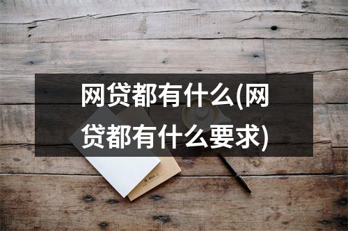 网贷都有什么(网贷都有什么要求)
