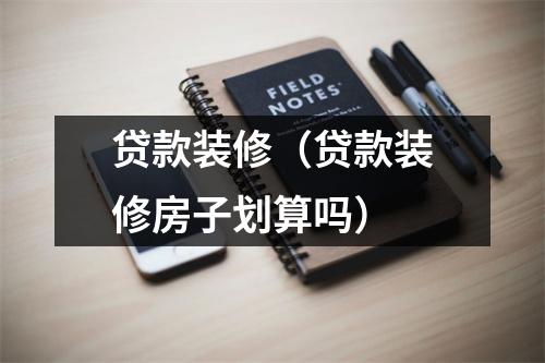 贷款装修（贷款装修房子划算吗）