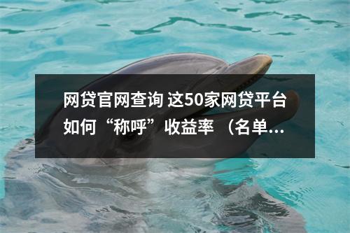 网贷官网查询 这50家网贷平台如何“称呼”收益率 （名单）
