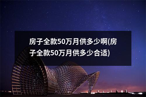 房子全款50万月供多少啊(房子全款50万月供多少合适)