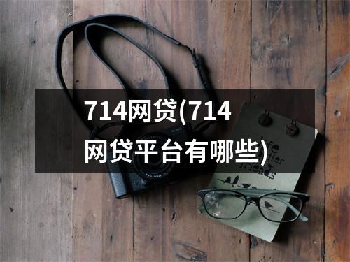 714网贷(714网贷平台有哪些)