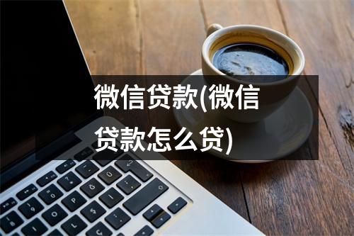 微信贷款(微信贷款怎么贷)
